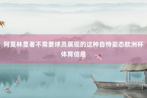 阿莫林显著不需要球员展现的这种自恃姿态欧洲杯体育信息