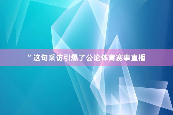 ”这句采访引爆了公论体育赛事直播