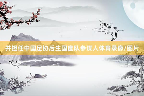 并担任中国足协后生国度队参谋人体育录像/图片