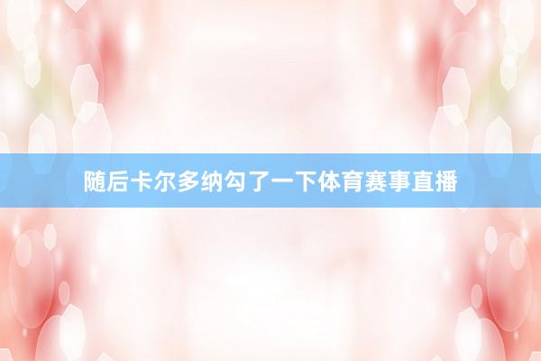 随后卡尔多纳勾了一下体育赛事直播