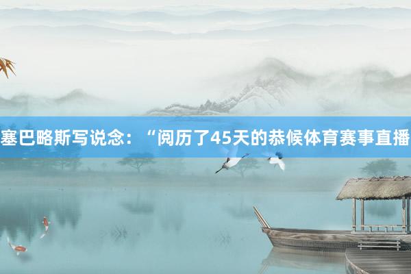 塞巴略斯写说念：“阅历了45天的恭候体育赛事直播