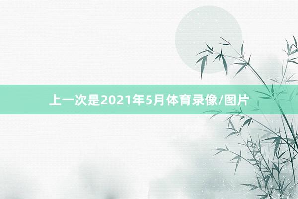 上一次是2021年5月体育录像/图片