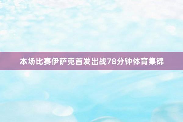 本场比赛伊萨克首发出战78分钟体育集锦