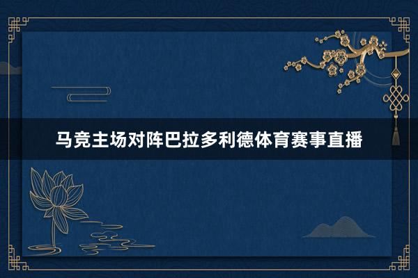 马竞主场对阵巴拉多利德体育赛事直播