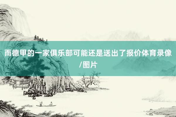 而德甲的一家俱乐部可能还是送出了报价体育录像/图片