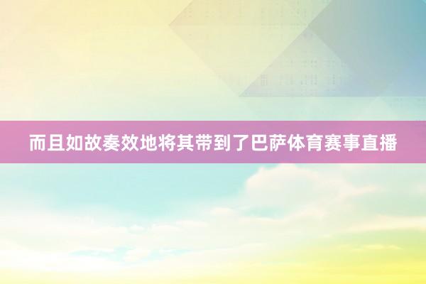 而且如故奏效地将其带到了巴萨体育赛事直播