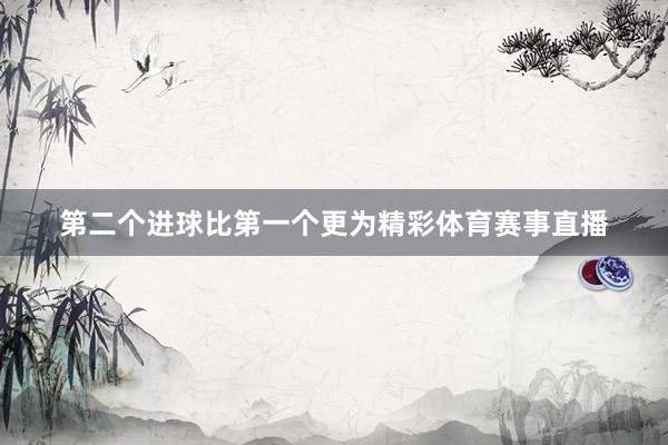 第二个进球比第一个更为精彩体育赛事直播