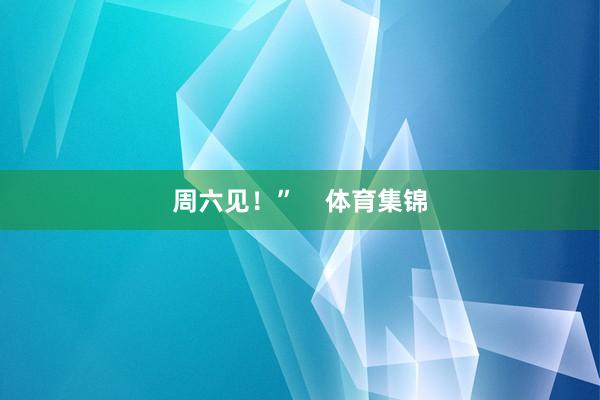 周六见！”    体育集锦