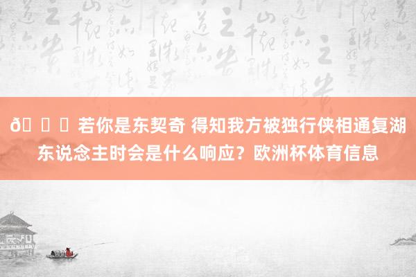 👀若你是东契奇 得知我方被独行侠相通复湖东说念主时会是什么响应？欧洲杯体育信息
