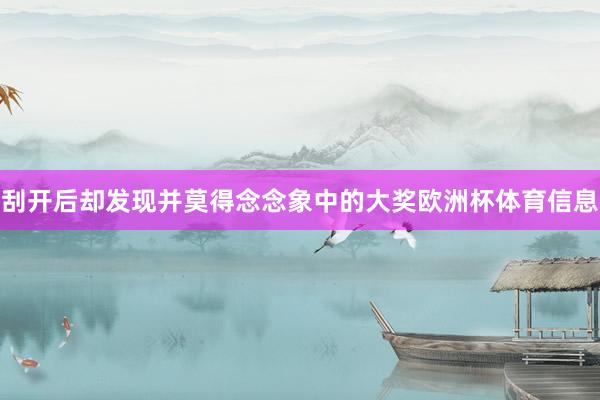 刮开后却发现并莫得念念象中的大奖欧洲杯体育信息