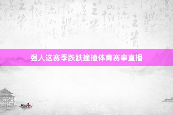 强人这赛季跌跌撞撞体育赛事直播