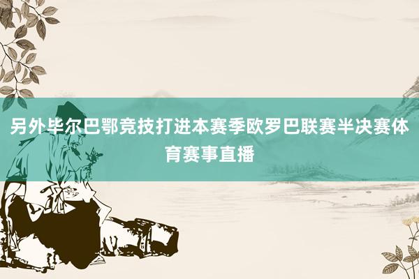 另外毕尔巴鄂竞技打进本赛季欧罗巴联赛半决赛体育赛事直播