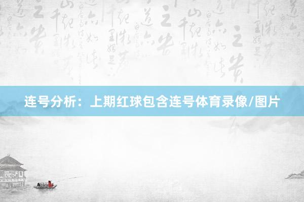 连号分析：上期红球包含连号体育录像/图片
