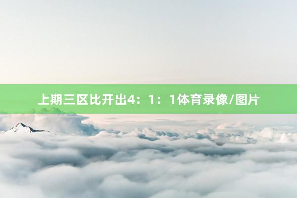 上期三区比开出4：1：1体育录像/图片