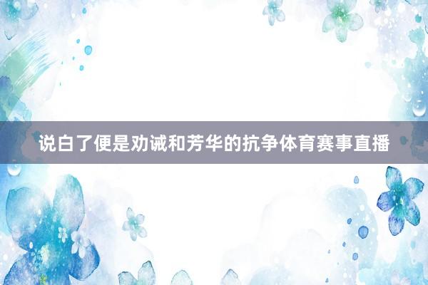 说白了便是劝诫和芳华的抗争体育赛事直播