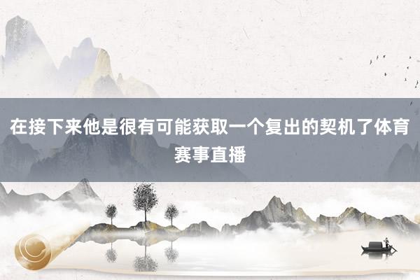 在接下来他是很有可能获取一个复出的契机了体育赛事直播