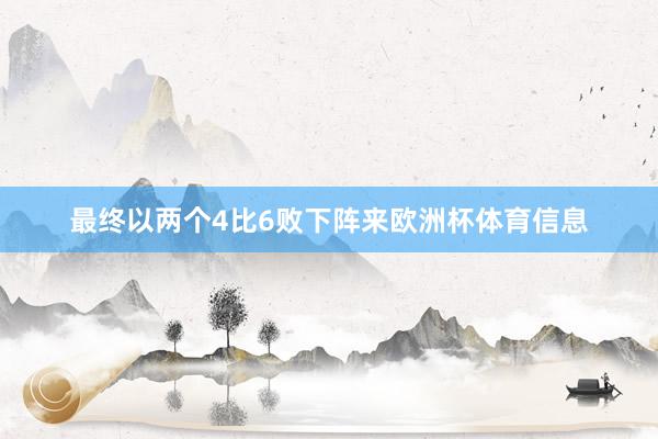 最终以两个4比6败下阵来欧洲杯体育信息