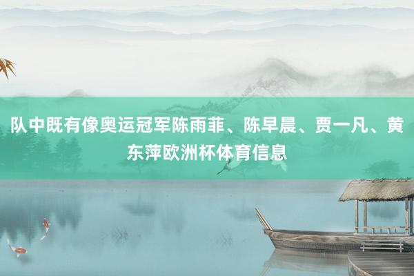 队中既有像奥运冠军陈雨菲、陈早晨、贾一凡、黄东萍欧洲杯体育信息