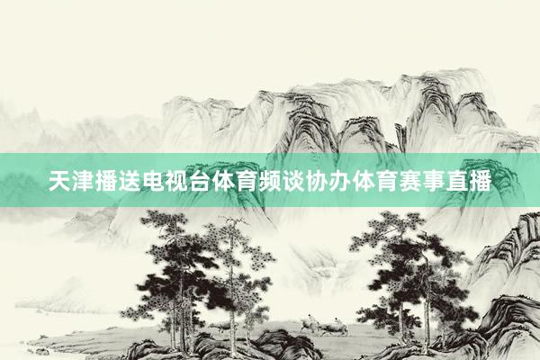 天津播送电视台体育频谈协办体育赛事直播