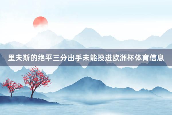 里夫斯的绝平三分出手未能投进欧洲杯体育信息