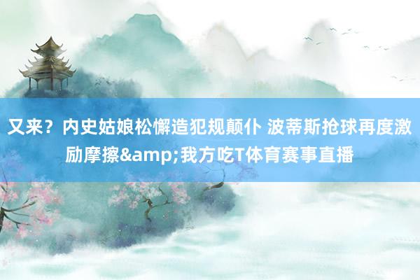 又来？内史姑娘松懈造犯规颠仆 波蒂斯抢球再度激励摩擦&我方吃T体育赛事直播