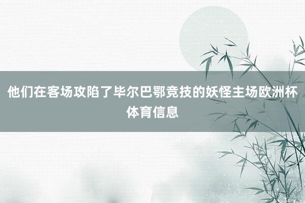 他们在客场攻陷了毕尔巴鄂竞技的妖怪主场欧洲杯体育信息