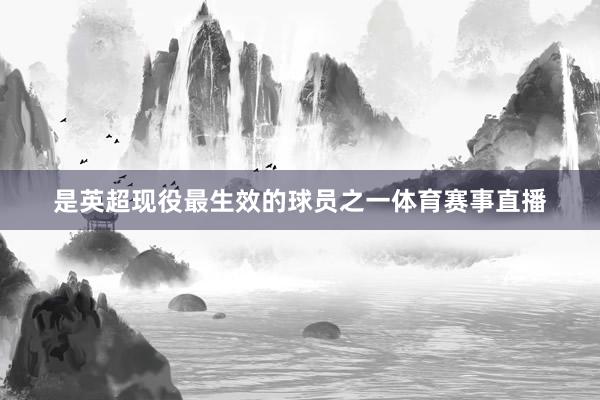 是英超现役最生效的球员之一体育赛事直播