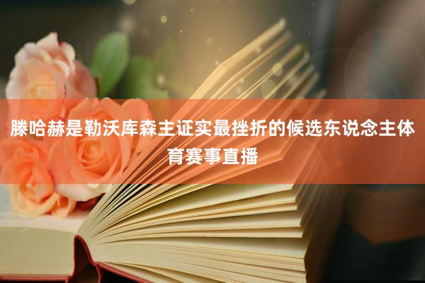 滕哈赫是勒沃库森主证实最挫折的候选东说念主体育赛事直播
