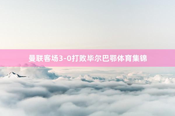 曼联客场3-0打败毕尔巴鄂体育集锦