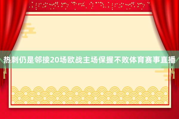 热刺仍是邻接20场欧战主场保握不败体育赛事直播