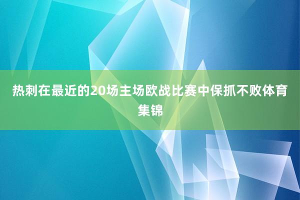 热刺在最近的20场主场欧战比赛中保抓不败体育集锦