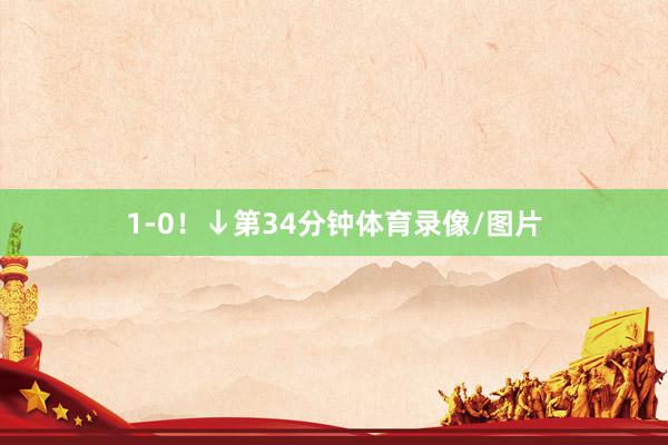 1-0！↓第34分钟体育录像/图片