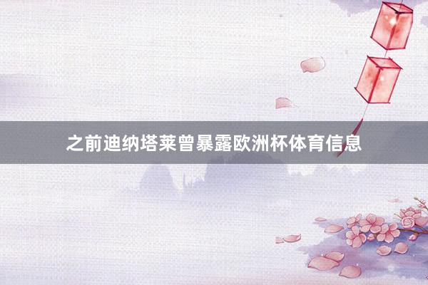 之前迪纳塔莱曾暴露欧洲杯体育信息