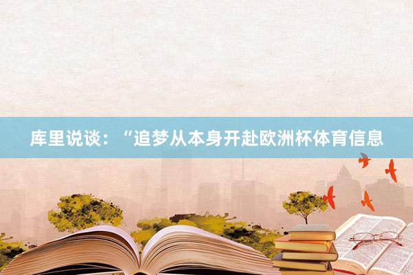 库里说谈：“追梦从本身开赴欧洲杯体育信息