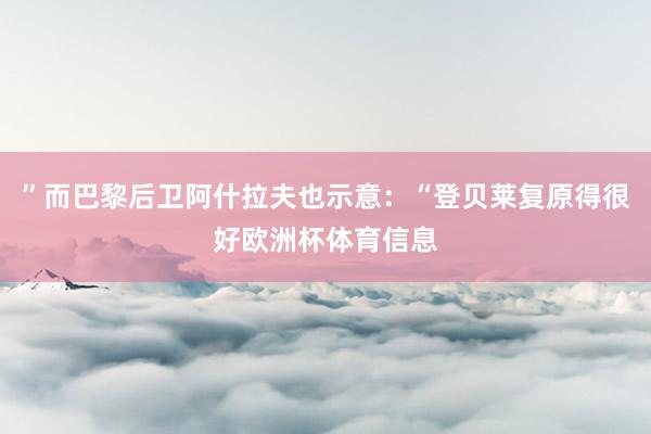 ”而巴黎后卫阿什拉夫也示意:“登贝莱复原得很好欧洲杯体育信息