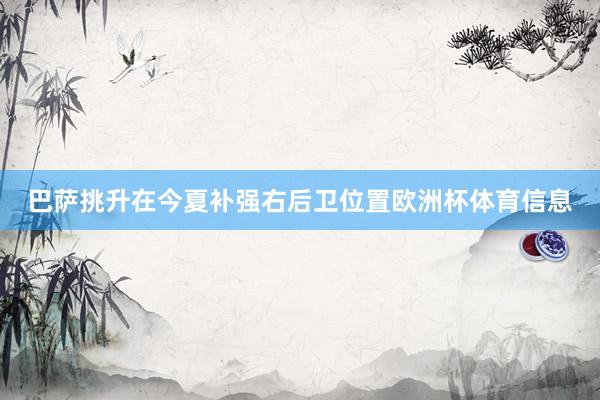 巴萨挑升在今夏补强右后卫位置欧洲杯体育信息