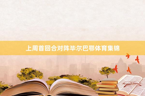 上周首回合对阵毕尔巴鄂体育集锦