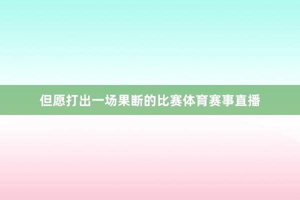 但愿打出一场果断的比赛体育赛事直播