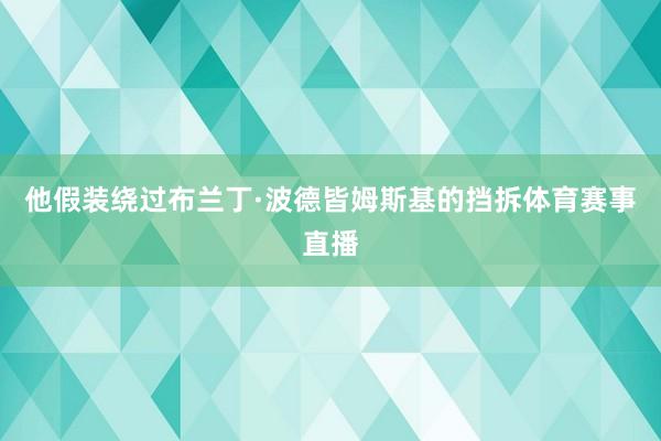 他假装绕过布兰丁·波德皆姆斯基的挡拆体育赛事直播