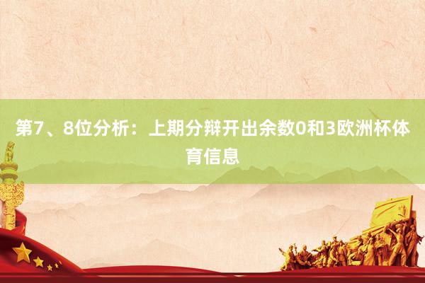 第7、8位分析：上期分辩开出余数0和3欧洲杯体育信息