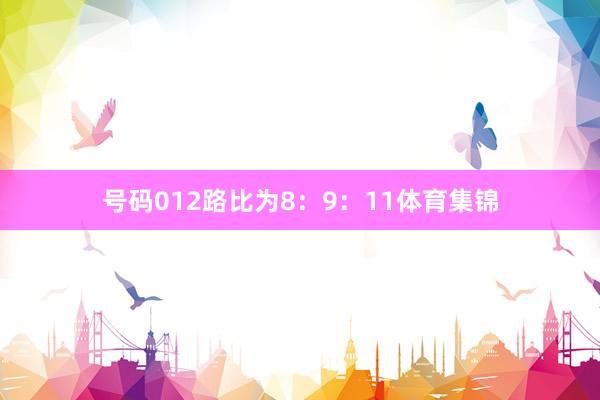号码012路比为8：9：11体育集锦