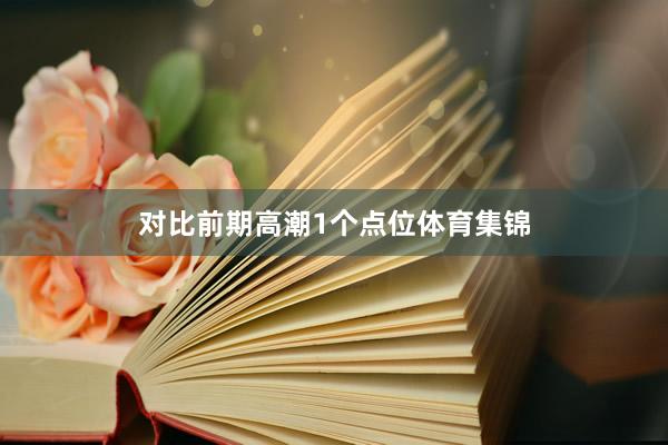 对比前期高潮1个点位体育集锦