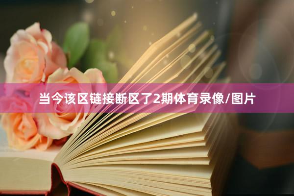 当今该区链接断区了2期体育录像/图片