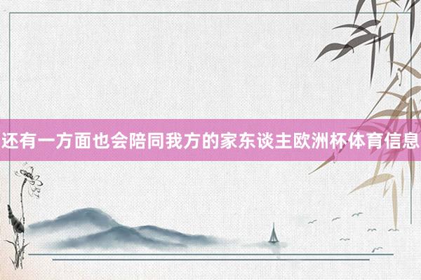 还有一方面也会陪同我方的家东谈主欧洲杯体育信息
