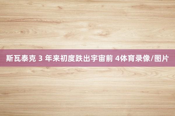 斯瓦泰克 3 年来初度跌出宇宙前 4体育录像/图片