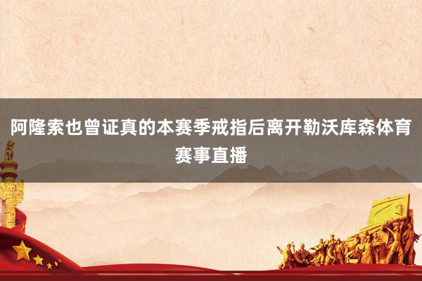 阿隆索也曾证真的本赛季戒指后离开勒沃库森体育赛事直播