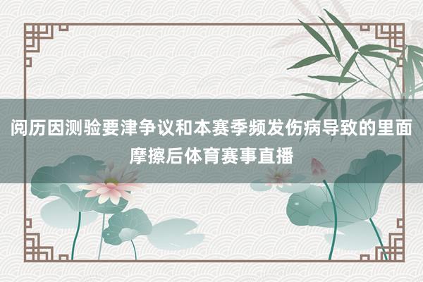 阅历因测验要津争议和本赛季频发伤病导致的里面摩擦后体育赛事直播