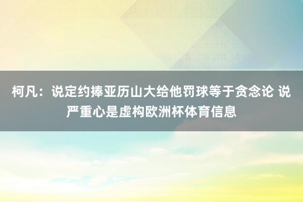 柯凡：说定约捧亚历山大给他罚球等于贪念论 说严重心是虚构欧洲杯体育信息