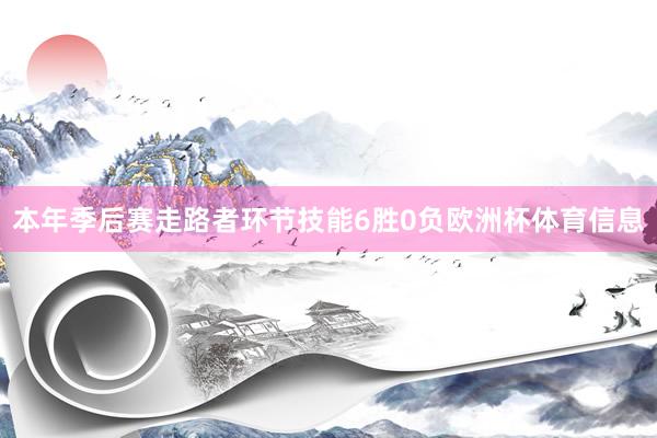 本年季后赛走路者环节技能6胜0负欧洲杯体育信息