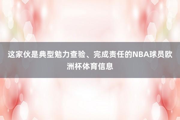这家伙是典型勉力查验、完成责任的NBA球员欧洲杯体育信息